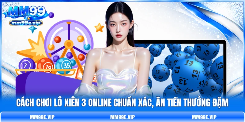 Cách Chơi Lô Xiên 3 Online Chuẩn Xác, Ăn Tiền Thưởng Đậm