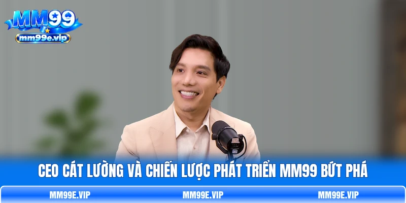 CEO Cát Lường Và Chiến Lược Phát Triển MM99 Bứt Phá