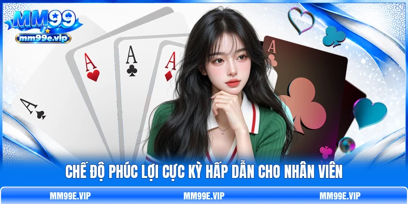 Chế độ phúc lợi cực kỳ hấp dẫn cho nhân viên Chế độ phúc lợi cực kỳ hấp dẫn cho nhân viên
