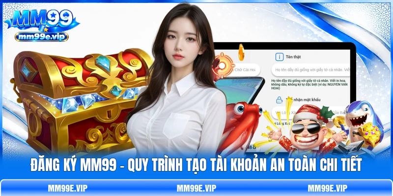 Đăng Ký MM99 - Quy Trình Tạo Tài Khoản An Toàn Chi Tiết
