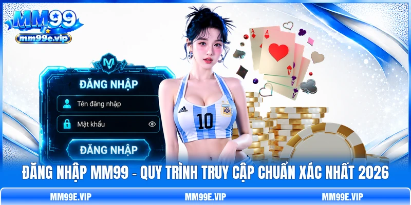 Đăng Nhập MM99 - Quy Trình Truy Cập Chuẩn Xác Nhất 2026