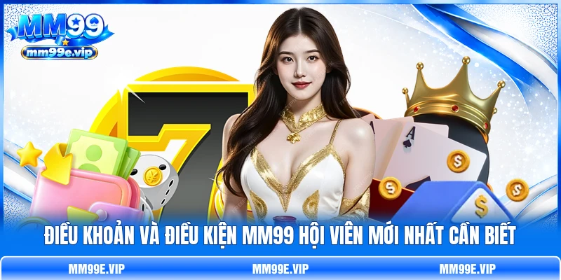 Điều Khoản Và Điều Kiện MM99 Hội Viên Mới Nhất Cần Biết