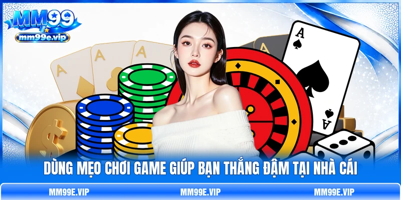 Dùng mẹo chơi game giúp bạn thắng đậm tại nhà cái Dùng mẹo chơi game giúp bạn thắng đậm tại nhà cái