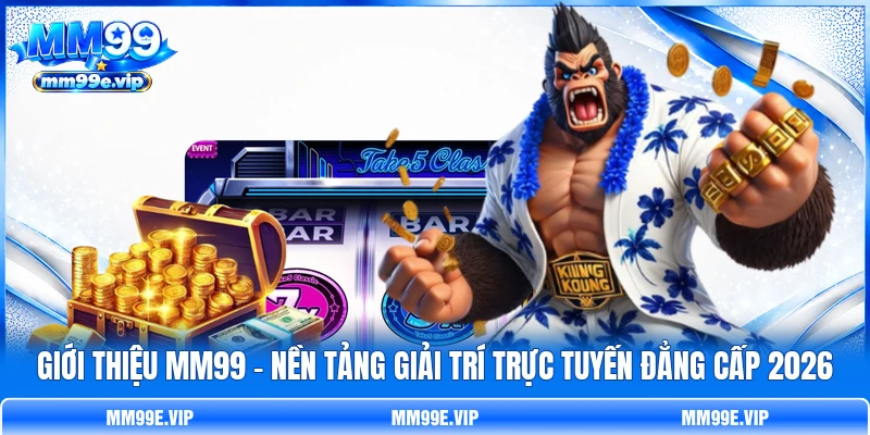 Giới Thiệu MM99 - Nền Tảng Giải Trí Trực Tuyến Đẳng Cấp 2026