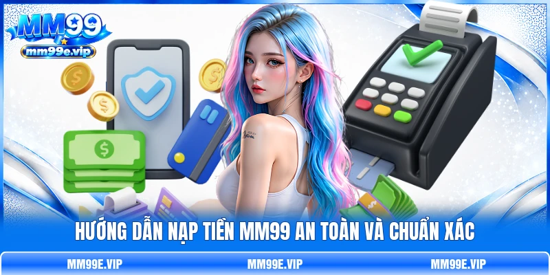 Hướng dẫn nạp tiền MM99 an toàn và chuẩn xác