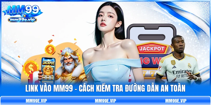 Link Vào MM99 - Cách Kiểm Tra Đường Dẫn An Toàn
