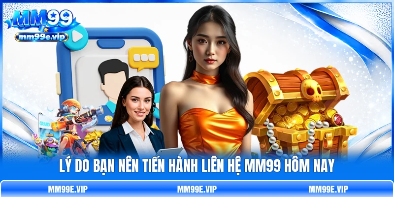 Lý do bạn nên tiến hành liên hệ MM99 hôm nay