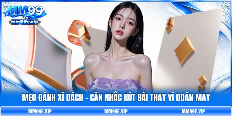 Mẹo Đánh Xì Dách - Cân Nhắc Rút Bài Thay Vì Đoán May