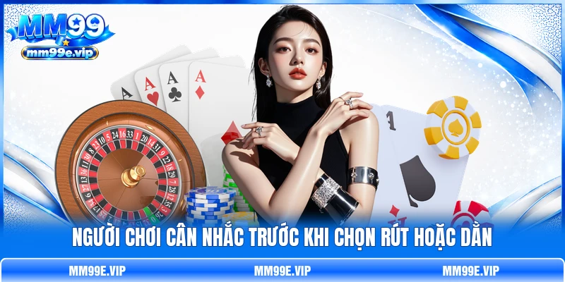 Người chơi cân nhắc trước khi chọn rút hoặc dằn Người chơi cân nhắc trước khi chọn rút hoặc dằn