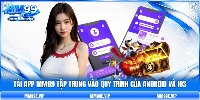Tải app MM99 tập trung vào quy trình của Android và iOS