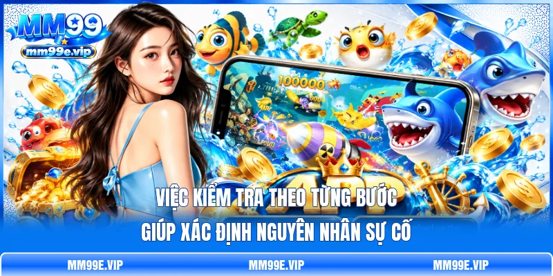 Việc kiểm tra theo từng bước giúp xác định nguyên nhân sự cố